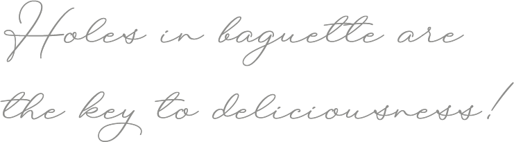 Holes in baguette are the key to deliciousness!